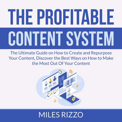 The Profitable Content System: The Ultimate Guide on How to Create and Repurpose Your Content, Discover the Best Ways on How to Make the Most Out Of Your Content Audiobook, by Miles Rizzo