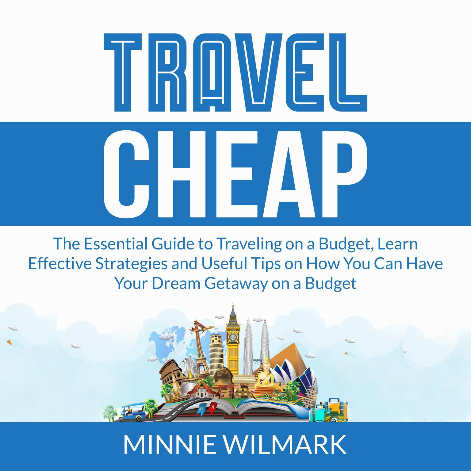 Travel Cheap: The Essential Guide to Traveling on a Budget, Learn Effective Strategies and Useful Tips on How You Can Have Your Dream Getaway on a Budget Audiobook, by Minnie Wilmark