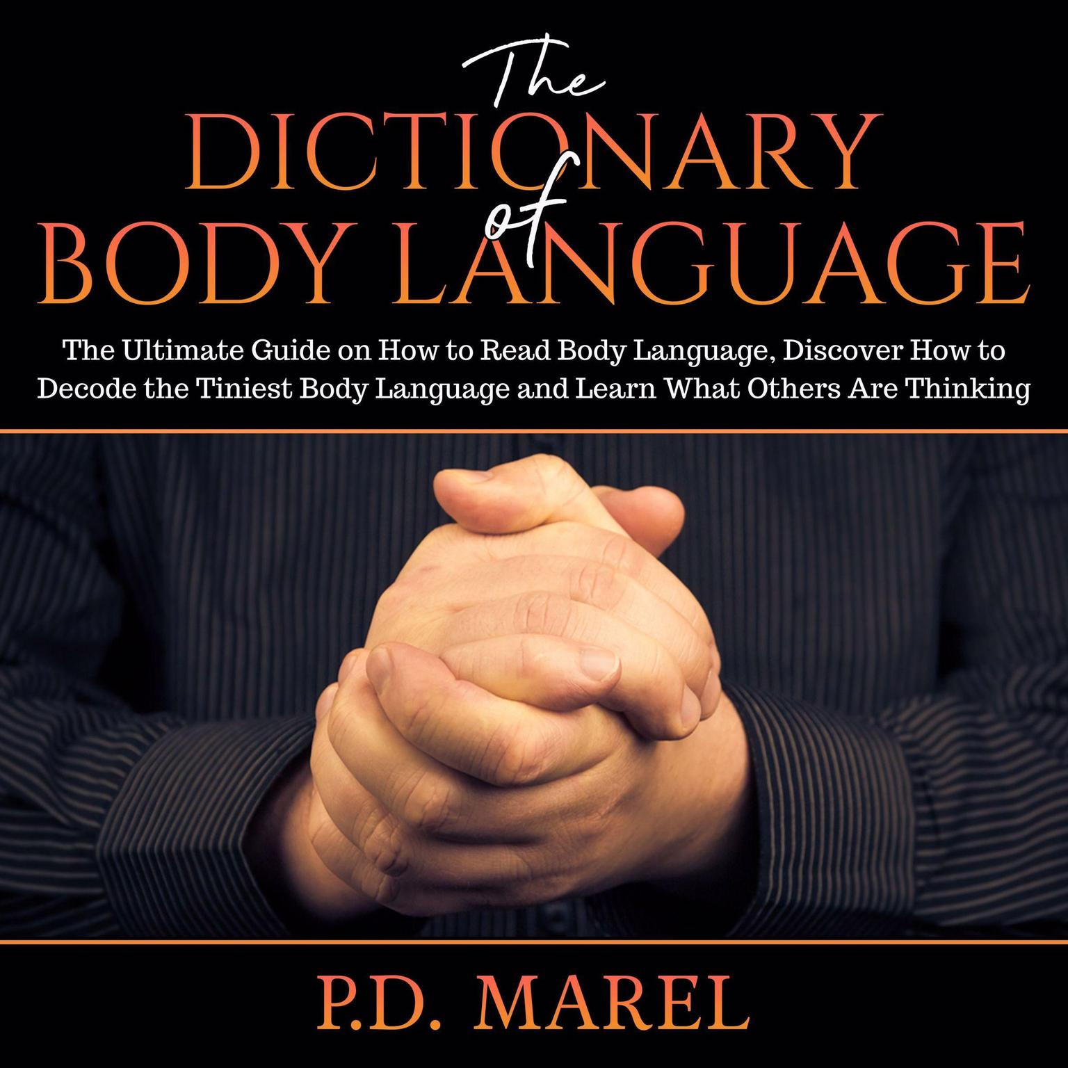 The Dictionary of Body Language: The Ultimate Guide on How to Read Body Language, Discover How to Decode the Tiniest Body Language and Learn What Others Are Thinking Audiobook, by P.D. Marel