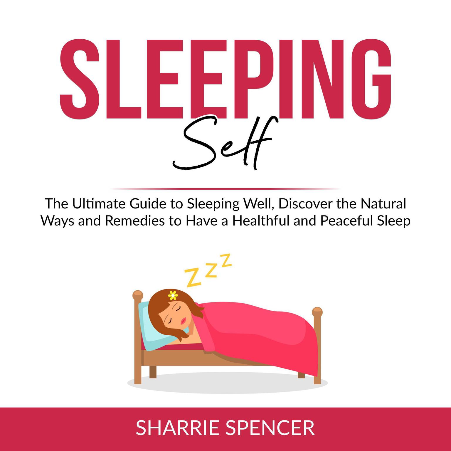 Sleeping Self: The Ultimate Guide to Sleeping Well, Discover the Natural Ways and Remedies to Have a Healthful and Peaceful Sleep Audiobook, by Sharrie Spencer