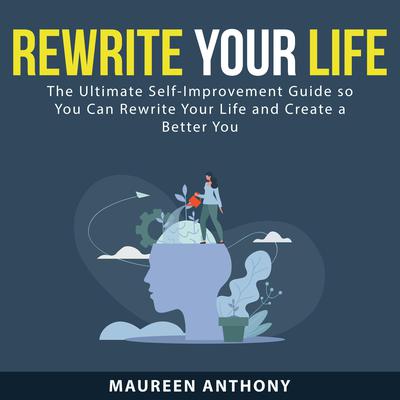Rewrite Your Life: The Ultimate Self-Improvement Guide so You Can Rewrite Your Life and Create a Better You Audiobook, by Maureen Anthony