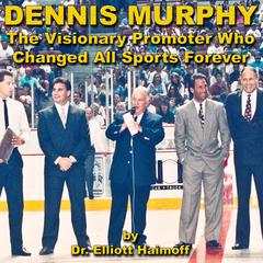 Dennis Murphy: The Visionary Promoter Who Changed All Sports Forever Audiobook, by Elliott Haimoff