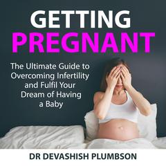 Getting Pregnant: The Ultimate Guide to Overcoming Infertility and Fulfil Your Dream of Having a Baby Audiobook, by 
