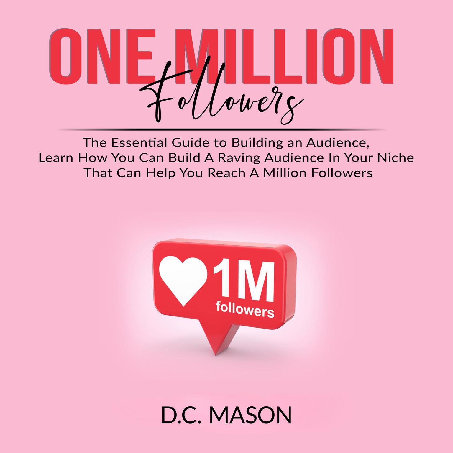 One Million Followers: The Essential Guide to Building an Audience, Learn How You Can Build A Raving Audience In Your Niche That Can Help You Reach A Million Followers Audiobook, by D.C. Mason