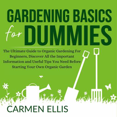 Gardening Basics for Dummies: The Ultimate Guide to Organic Gardening For Beginners, Discover All the Important Information and Useful Tips You Need Before Starting Your Own Organic Garden Audiobook, by Carmen Ellis