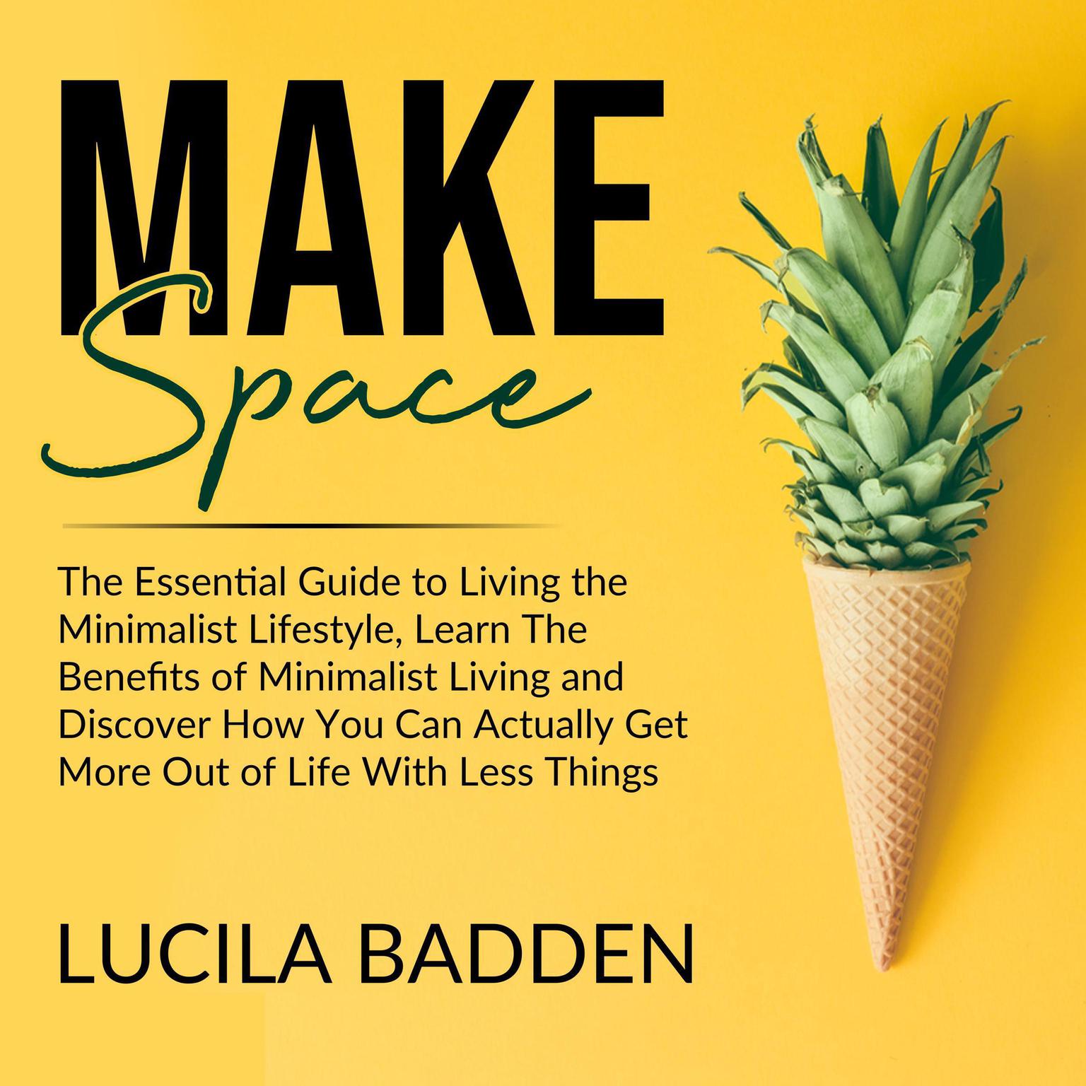 Make Space: The Essential Guide to Living the Minimalist Lifestyle, Learn The Benefits of Minimalist Living and Discover How You Can Actually Get More Out of Life With Less Things Audiobook, by Lucila Badden