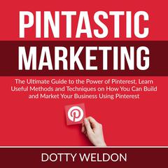 Pintastic Marketing: The Ultimate Guide to the Power of Pinterest, Learn Useful Methods and Techniques on How You Can Build and Market Your Business Using Pinterest Audiobook, by Dotty Weldon