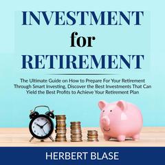 Investment for Retirement: The Ultimate Guide on How to Prepare For Your Retirement Through Smart Investing, Discover the Best Investments That Can Yield the Best Profits to Achieve Your Retirement Plan Audiobook, by Herbert Blase