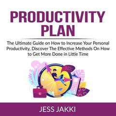 Productivity Plan: The Ultimate Guide on How to Increase Your Personal Productivity, Discover The Effective Methods On How to Get More Done in Little Time Audiobook, by Jess Jakki
