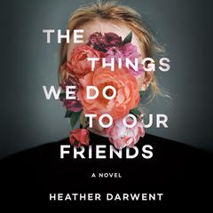 The Things We Do to Our Friends: A Novel Audiobook, by Heather Darwent