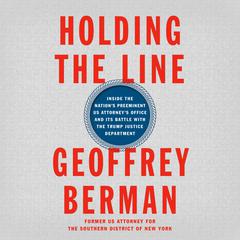 Holding the Line: Inside the Nations Preeminent US Attorneys Office and Its Battle with the Trump Justice Department Audiobook, by Geoffrey Berman