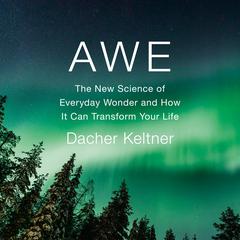Awe: The New Science of Everyday Wonder and How It Can Transform Your Life Audiobook, by Dacher Keltner