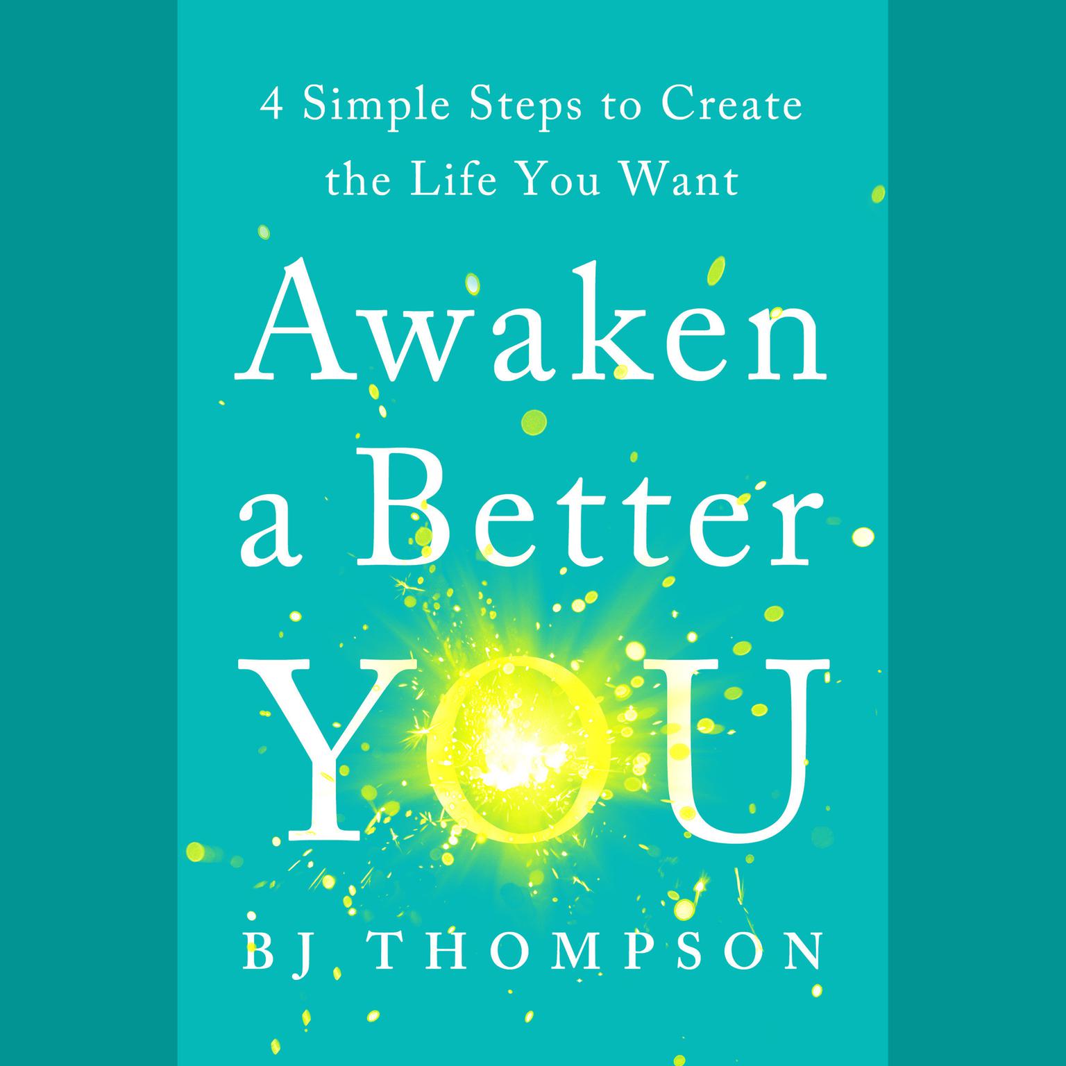 Awaken a Better You: 4 Simple Steps to Create the Life You Want Audiobook, by BJ Thompson