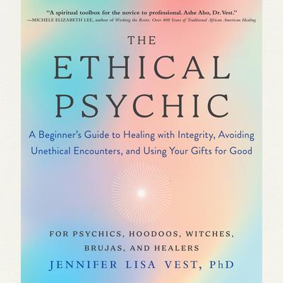 The Ethical Psychic: A Beginners Guide to Healing with Integrity, Avoiding Unethical Encounters, and Using Your Gifts for Good Audiobook, by Jennifer Lisa Vest
