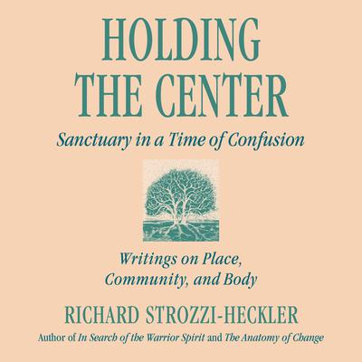 Holding the Center: Sanctuary in a Time of Confusion Audiobook, by Richard Strozzi-Heckler