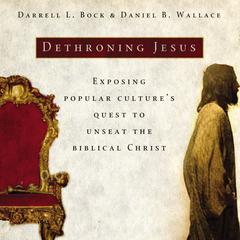 Dethroning Jesus: Exposing Popular Culture's Quest to Unseat the Biblical Christ Audiobook, by Darrell L. Bock