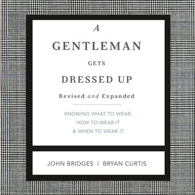 A Gentleman Gets Dressed Up Revised and Expanded: What to Wear, When to Wear It, How to Wear It Audiobook, by John Bridges