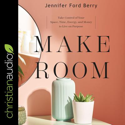 Make Room: Take Control of Your Space, Time, Energy, and Money to Live on Purpose Audiobook, by Jennifer Ford Berry