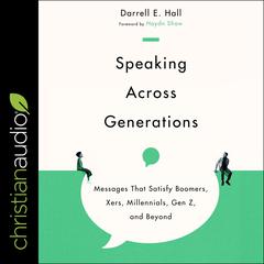 Speaking Across Generations: Messages That Satisfy Boomers, Xers, Millennials, Gen Z, and Beyond Audiobook, by Darrell E. Hall