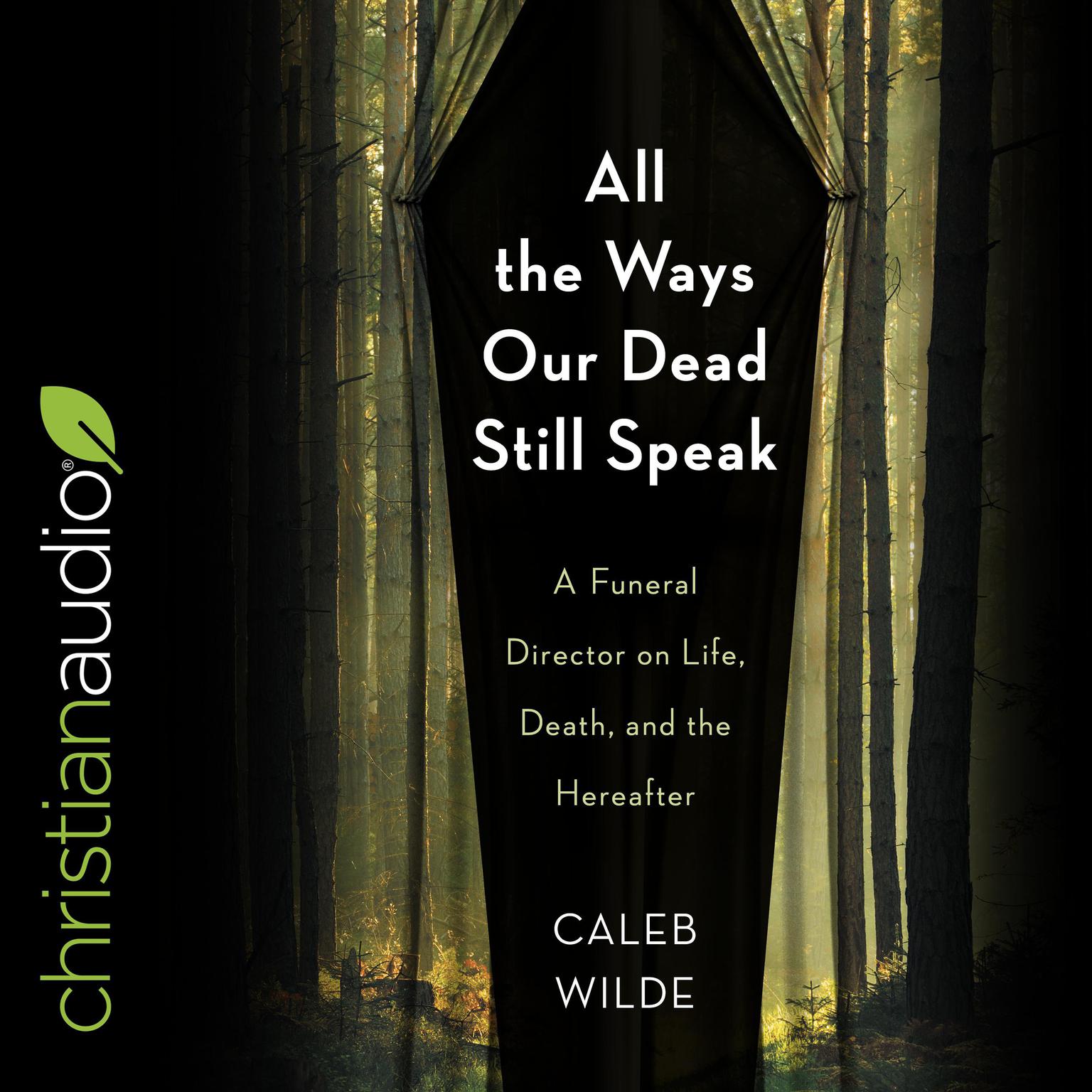 All the Ways Our Dead Still Speak: A Funeral Director on Life, Death, and the Hereafter Audiobook, by Caleb Wilde
