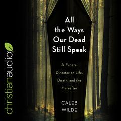 All the Ways Our Dead Still Speak: A Funeral Director on Life, Death, and the Hereafter Audiobook, by Caleb Wilde