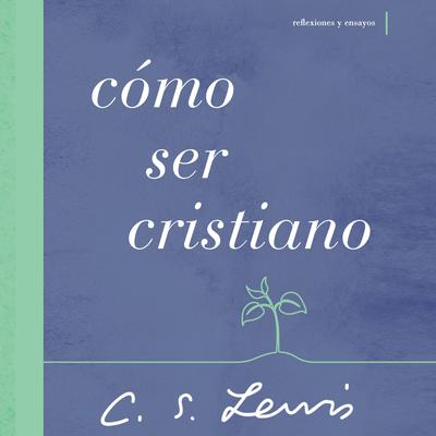 Cómo ser cristiano: Reflexiones y ensayos Audiobook, by C. S. Lewis