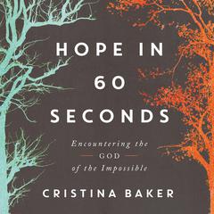 Hope in 60 Seconds: Encountering the God of the Impossible Audiobook, by Cristina Baker