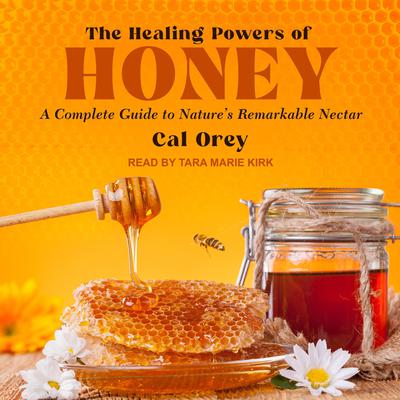The Healing Powers of Honey: A Complete Guide to Natures Remarkable Nectar Audiobook, by Cal Orey