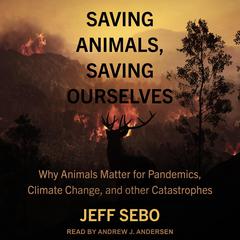 Saving Animals, Saving Ourselves: Why Animals Matter for Pandemics, Climate Change, and other Catastrophes Audiobook, by Jeff Sebo