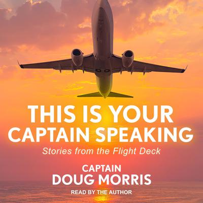 This Is Your Captain Speaking: Stories from the Flight Deck Audiobook, by Doug Morris