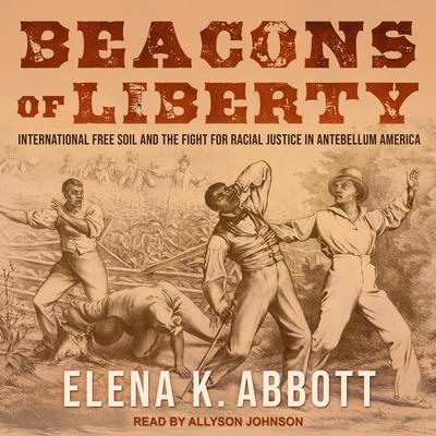 Beacons of Liberty: International Free Soil and the Fight for Racial Justice in Antebellum America Audiobook, by Elena K. Abbott