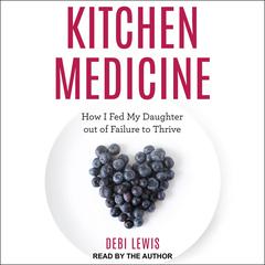 Kitchen Medicine: How I Fed My Daughter out of Failure to Thrive Audiobook, by Debi Lewis