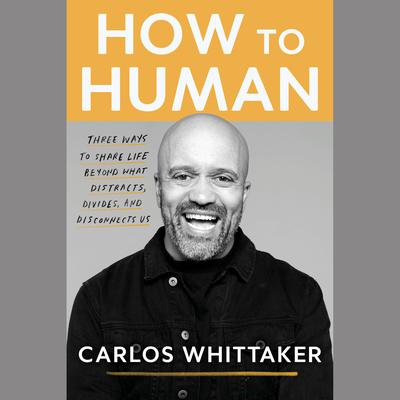 How to Human: Three Ways to Share Life Beyond What Distracts, Divides, and Disconnects Us Audiobook, by Carlos Whittaker