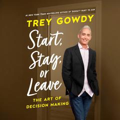Start, Stay, or Leave: The Art of Decision Making Audiobook, by Trey Gowdy