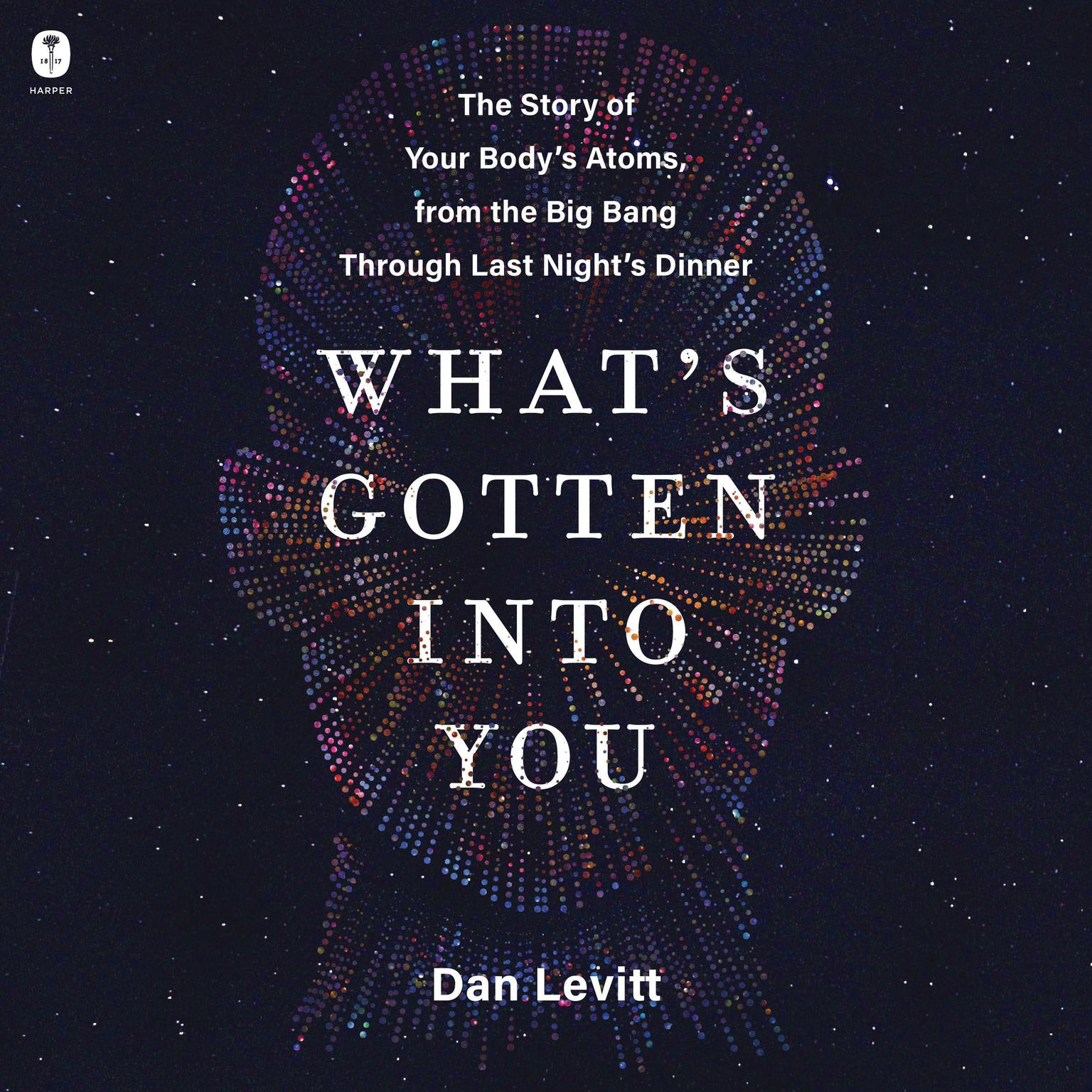 Whats Gotten Into You: The Story of Your Bodys Atoms, from the Big Bang Through Last Nights Dinner Audiobook, by Dan Levitt