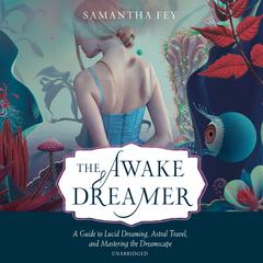The Awake Dreamer: A Guide to Lucid Dreaming, Astral Travel, and Mastering the Dreamscape Audiobook, by Samantha Fey