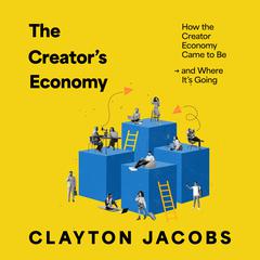 The Creator’s Economy: How the Creator Economy Came to Be and Where It’s Going Audiobook, by Clayton Jacobs