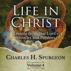 Life in Christ Vol 4: Lessons from Our Lords Miracles and Parables Audiobook, by Charles Spurgeon