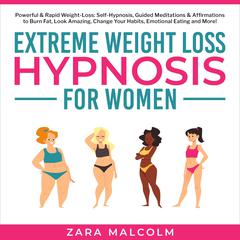 Extreme Weight Loss Hypnosis for Women: Powerful & Rapid Weight-Loss: Self-Hypnosis, Guided Meditations & Affirmations to Burn Fat, Look Amazing, Change Your Habits, Emotional Eating and More. Audiobook, by Zara Malcolm