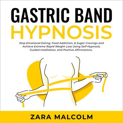 Gastric Band Hypnosis: Stop Emotional Eating, Food Addiction, & Sugar Cravings and Achieve Extreme Rapid Weight Loss Using Self-Hypnosis, Guided Meditation, and Positive Affirmations. Audiobook, by Zara Malcolm