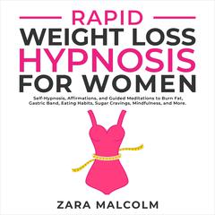 Rapid Weight Loss Hypnosis for Women: Self-Hypnosis, Affirmations, and Guided Meditations to Burn Fat, Gastric Band, Eating Habits, Sugar Cravings, Mindfulness, and More. Audiobook, by Zara Malcolm
