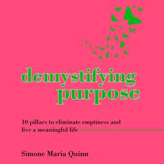 Demystifying Purpose: 10 pillars to eliminate emptiness and live a meaningful life Audiobook, by Simone Maria Quinn