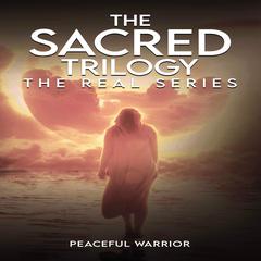 The Sacred Trilogy:: The Real Series Audiobook, by Peaceful Warrior