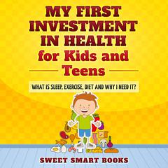 My First Investment in Health for Kids and Teens: What is sleep, exercise, diet and why do I need it? Audiobook, by Sweet Smart Books