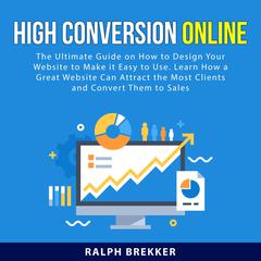 High Conversion Online: The Ultimate Guide on How to Design Your Website to Make it Easy to Use. Learn How a Great Website Can Attract the Most Clients and Convert Them to Sales Audiobook, by Ralph  Brekker