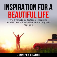 Inspiration for a Beautiful Life: The Ultimate Collection of Inspiring Stories that Will Motivate and Strengthen Your Soul Audiobook, by Jennifer Chante
