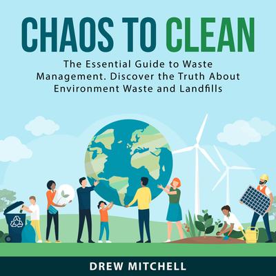 Chaos to Clean: The Essential Guide to Waste Management. Discover the Truth About Environment Waste and Landfills Audiobook, by Drew Mitchell