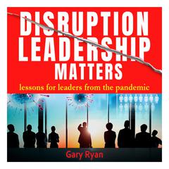 Disruption Leadership Matters: Lessons For Leaders From The Pandemic Audiobook, by Gary Ryan