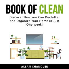 Book of Clean: Discover How You Can Declutter and Organize Your Home in Just One Week! Audiobook, by Allan Chandler