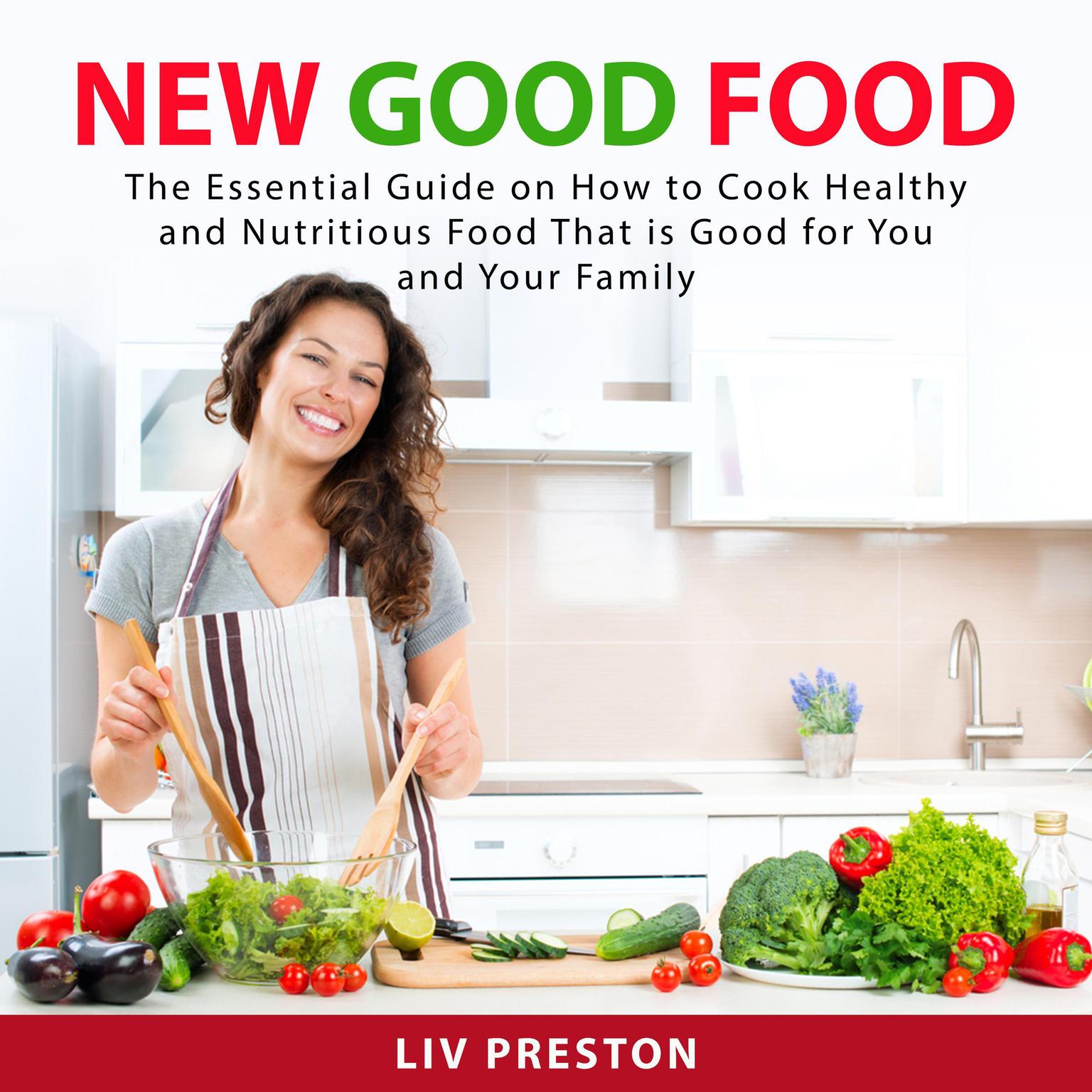 New Good Food: The Essential Guide on How to Cook Healthy and Nutritious Food That is Good For You and Your Family Audiobook, by Liv Preston